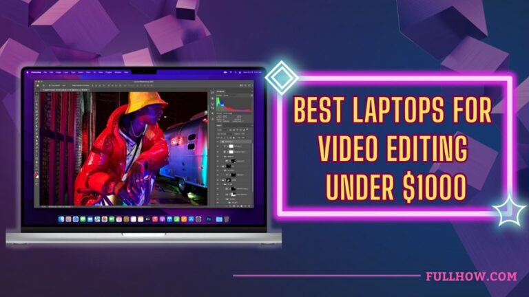 The Best Laptop for Video Editing Under $1000 in 2024 Reviews, Buyer’s Guide